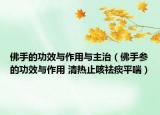 佛手的功效与作用与主治（佛手参的功效与作用 清热止咳祛痰平喘）