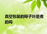真空包装的粽子叶是煮的吗