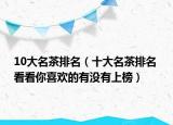 10大名茶排名（十大名茶排名 看看你喜欢的有没有上榜）