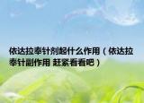 依达拉奉针剂起什么作用（依达拉奉针副作用 赶紧看看吧）