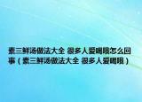 素三鲜汤做法大全 很多人爱喝哦怎么回事（素三鲜汤做法大全 很多人爱喝哦）
