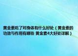黄金素吃了对身体有什么好处（黄金素的功效与作用有哪些 黄金素4大好处详解）