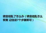 键盘错乱了怎么办（键盘错乱怎么恢复 记住这7个步骤即可）