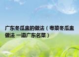 广东冬瓜盅的做法（粤菜冬瓜盅做法 一道广东名菜）