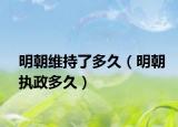明朝维持了多久（明朝执政多久）