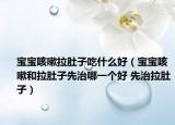宝宝咳嗽拉肚子吃什么好（宝宝咳嗽和拉肚子先治哪一个好 先治拉肚子）