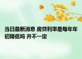 当日最新消息 房贷利率是每年年初降低吗 并不一定