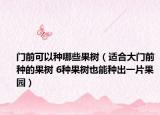 门前可以种哪些果树（适合大门前种的果树 6种果树也能种出一片果园）