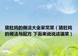 猪肚鸡的做法大全家常菜（猪肚鸡的做法与配方 下面来说说这道菜）