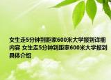 女生走5分钟到距家600米大学报到详细内容 女生走5分钟到距家600米大学报到具体介绍