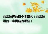 非常转运的两个字网名（非常转运的二字网名有哪些）