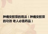 肿痛安胶囊的用法（肿痛安胶囊的功效 老人必备药品）