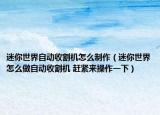 迷你世界自动收割机怎么制作（迷你世界怎么做自动收割机 赶紧来操作一下）