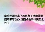 痔疮外漏出来了怎么办（痔疮外漏回不来怎么办 这四点告诉你该怎么办）