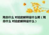 羯念什么 对应的解释是什么呢（羯念什么 对应的解释是什么）
