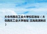 太仓市西北工业大学校区地址（太仓西北工业大学地址 沈海高速附近）