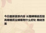 今日最新更新内容 长期裸睡能否提高睡眠质量裸睡有什么好处 揭晓答案