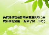 头发纤维粉会影响头发生长吗（头发纤维粉危害 一起来了解一下吧）