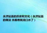 永济扯面的历史和文化（永济扯面的做法 光看着就流口水了）
