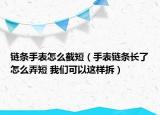 链条手表怎么截短（手表链条长了怎么弄短 我们可以这样拆）