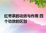 红枣茶的功效与作用 四个功效的区别
