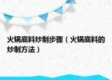 火锅底料炒制步骤（火锅底料的炒制方法）