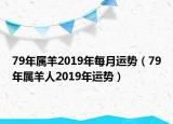 79年属羊2019年每月运势（79年属羊人2019年运势）