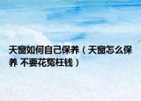 天窗如何自己保养（天窗怎么保养 不要花冤枉钱）