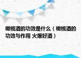 橄榄酒的功效是什么（橄榄酒的功效与作用 火爆好酒）