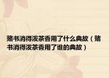 赌书消得泼茶香用了什么典故（赌书消得泼茶香用了谁的典故）