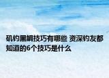 矶钓黑鲷技巧有哪些 资深钓友都知道的6个技巧是什么