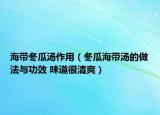 海带冬瓜汤作用（冬瓜海带汤的做法与功效 味道很清爽）