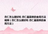 杏仁怎么做好吃 杏仁最简单的食用方法视频（杏仁怎么做好吃 杏仁最简单的食用方法）