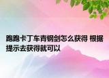 跑跑卡丁车青钢剑怎么获得 根据提示去获得就可以