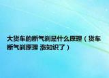 大货车的断气刹是什么原理（货车断气刹原理 涨知识了）
