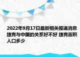 2022年9月17日最新相关报道消息 捷克与中国的关系好不好 捷克面积人口多少