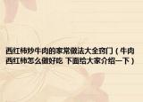 西红柿炒牛肉的家常做法大全窍门（牛肉西红柿怎么做好吃 下面给大家介绍一下）