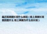 最近脸两侧长斑什么原因（脸上两侧长斑原因是什么 脸上两侧为什么会长斑）