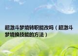 超激斗梦境转职能改吗（超激斗梦境换技能的方法）