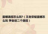 露娜连招怎么玩?（王者荣耀露娜怎么玩 学会这二个连招）