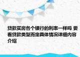 贷款买房各个银行的利率一样吗 要看贷款类型而定具体情况详细内容介绍