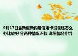 9月17日最新更新内容信用卡没钱还怎么办比较好 分两种情况还款 详细情况介绍