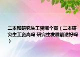 二本和研究生工资哪个高（二本研究生工资高吗 研究生发展前途好吗）