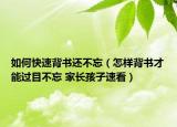 如何快速背书还不忘（怎样背书才能过目不忘 家长孩子速看）