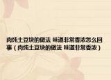 肉炖土豆块的做法 味道非常香浓怎么回事（肉炖土豆块的做法 味道非常香浓）