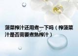 菠菜榨汁还用煮一下吗（榨菠菜汁是否需要煮熟榨汁）