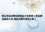 骨头苦瓜汤黄豆的做法大全家常（苦瓜黄豆做法大全 具体步骤分享给大家）