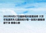 2022年9月17日最新相关报道消息 大货车贴满丢失儿童的照片每一张照片都擦得很干净 看着心酸