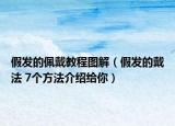假发的佩戴教程图解（假发的戴法 7个方法介绍给你）