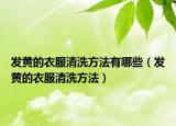 发黄的衣服清洗方法有哪些（发黄的衣服清洗方法）